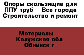 Опоры скользящие для ППУ труб. - Все города Строительство и ремонт » Материалы   . Калужская обл.,Обнинск г.